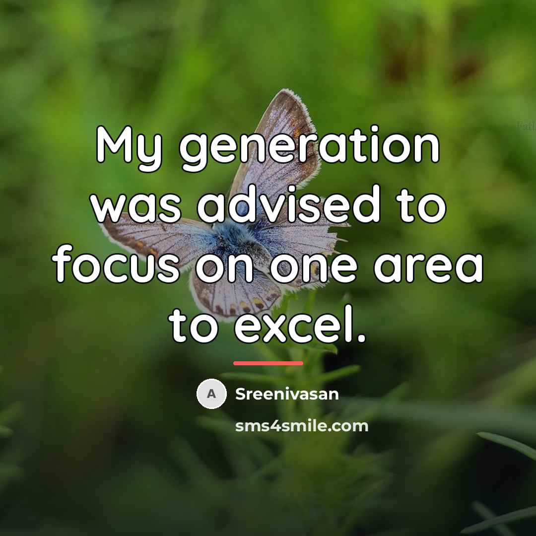 “My generation was advised to focus on one area to…” quote by Sreenivasan