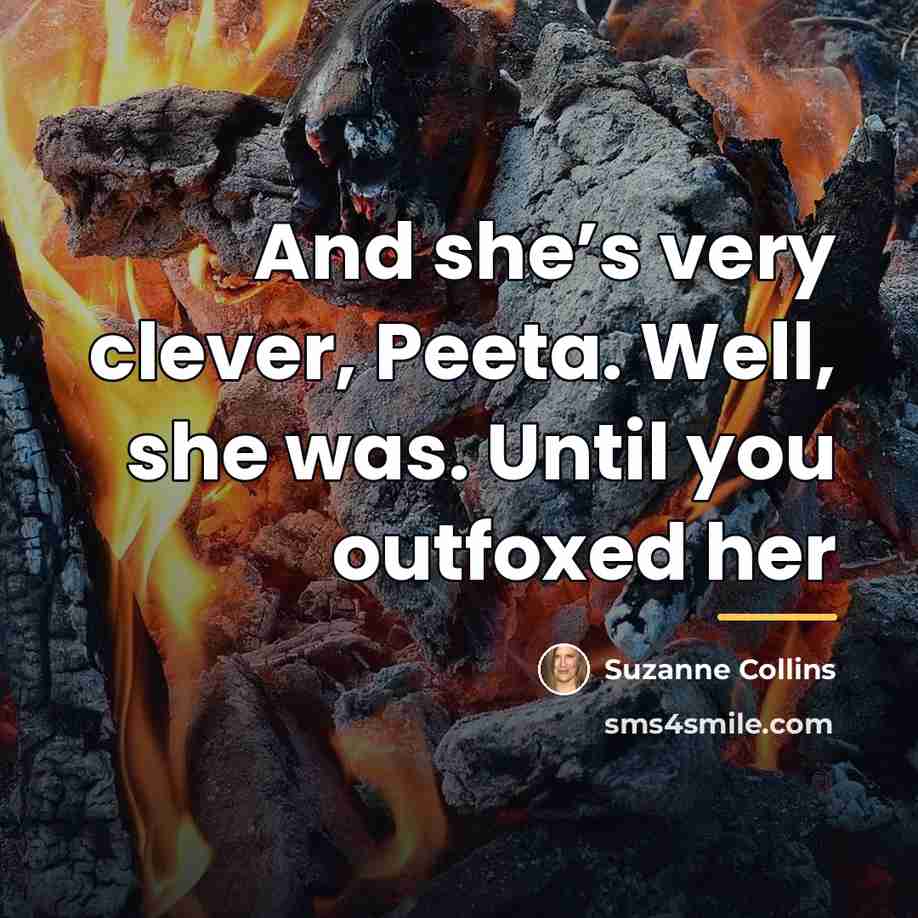 “And she’s very clever, Peeta. Well, she was. Until you…” quote by Suzanne Collins