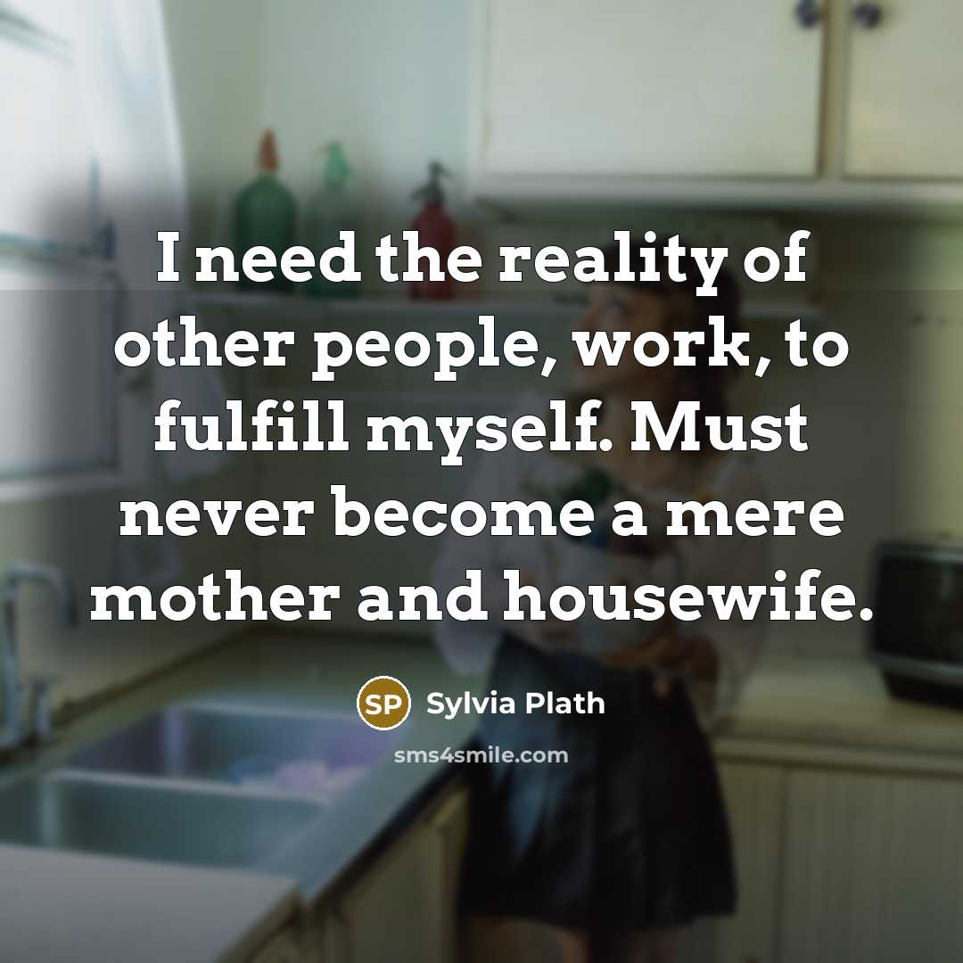 “I need the reality of other people, work, to fulfill…” quote by Sylvia Plath