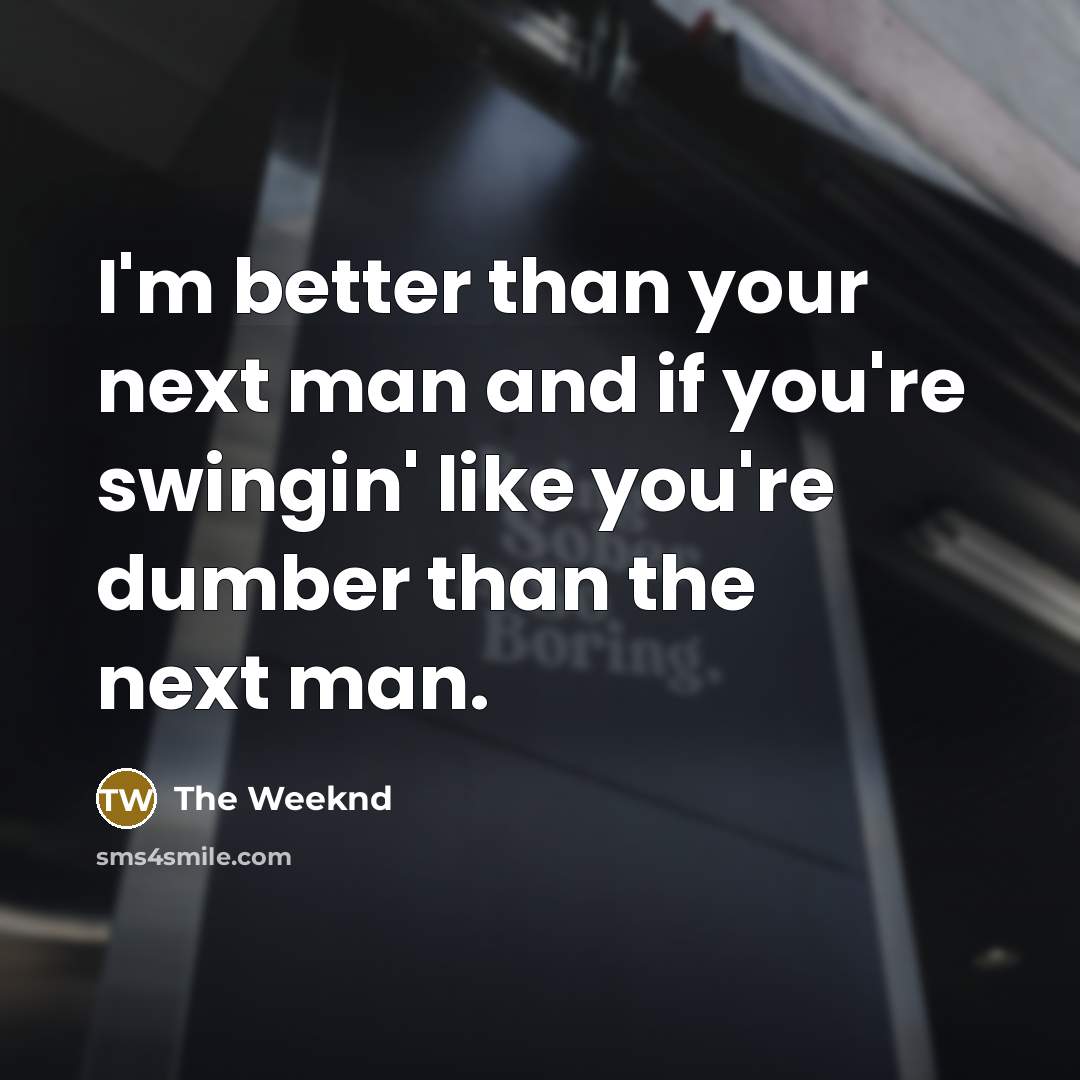 “I'm better than your next man and if you're swingin'…” quote by The Weeknd