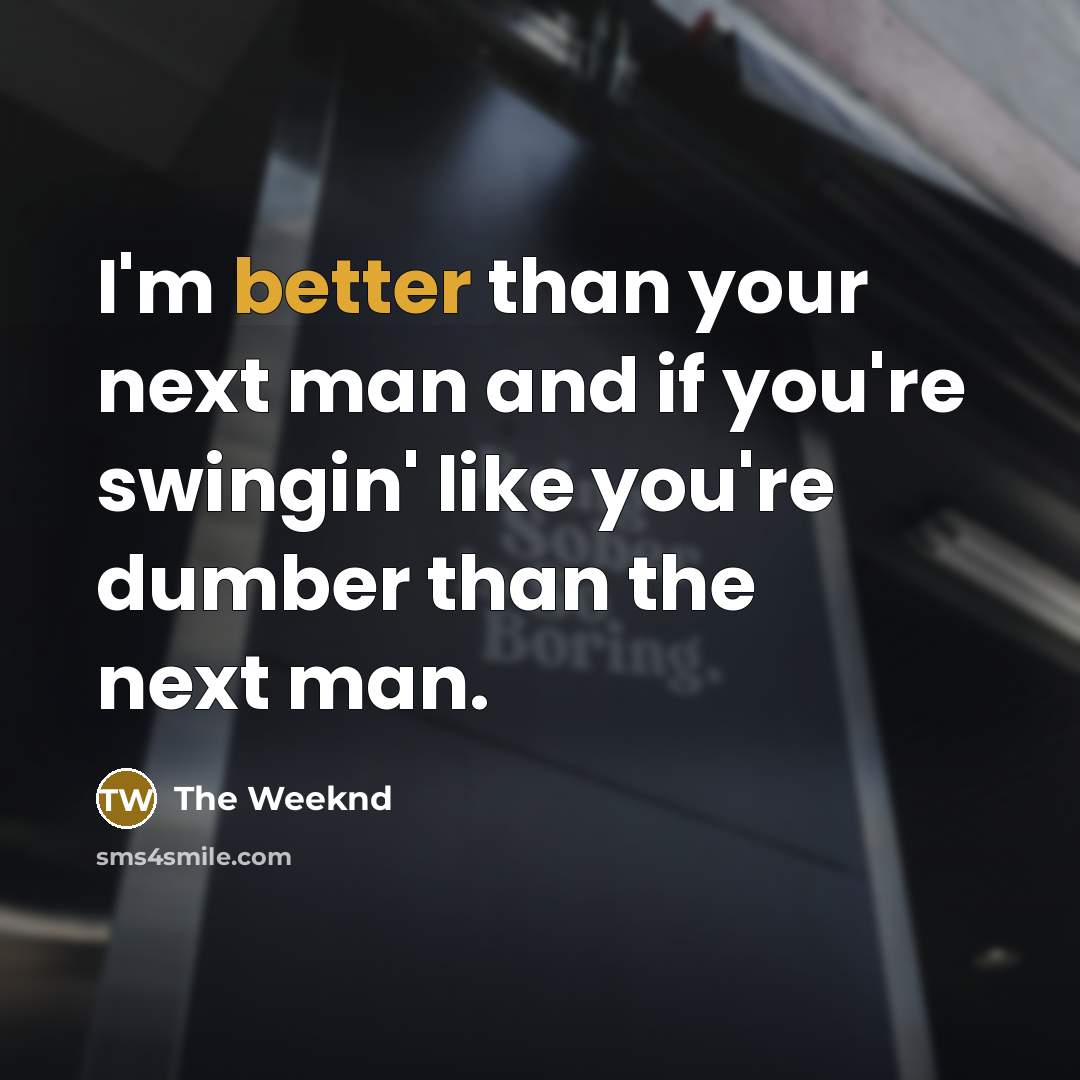 “I'm better than your next man and if you're swingin' like you're dumber than the next man.” quote by The Weeknd