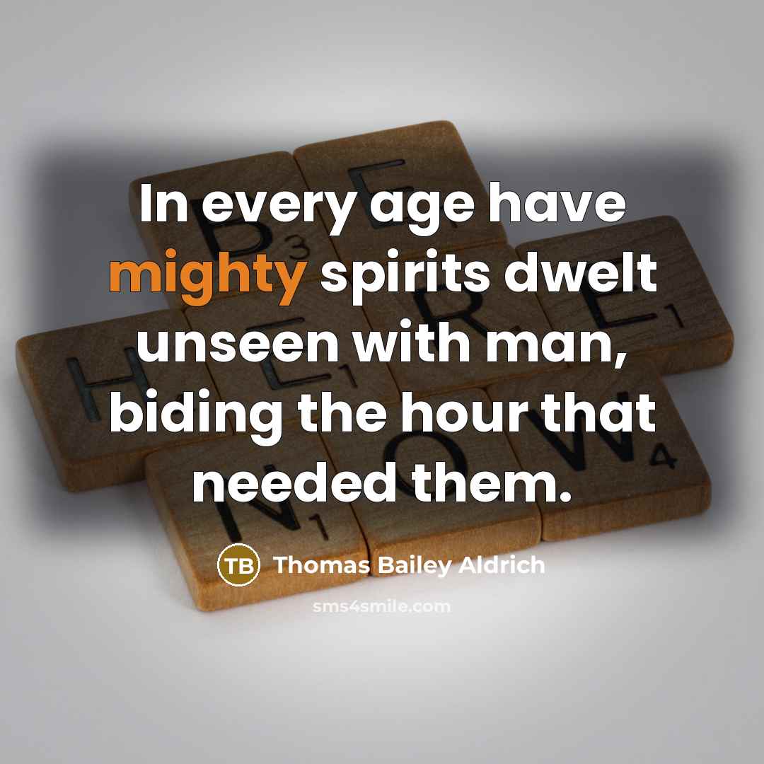 “In every age have mighty spirits dwelt unseen with man,…” quote by Thomas Bailey Aldrich