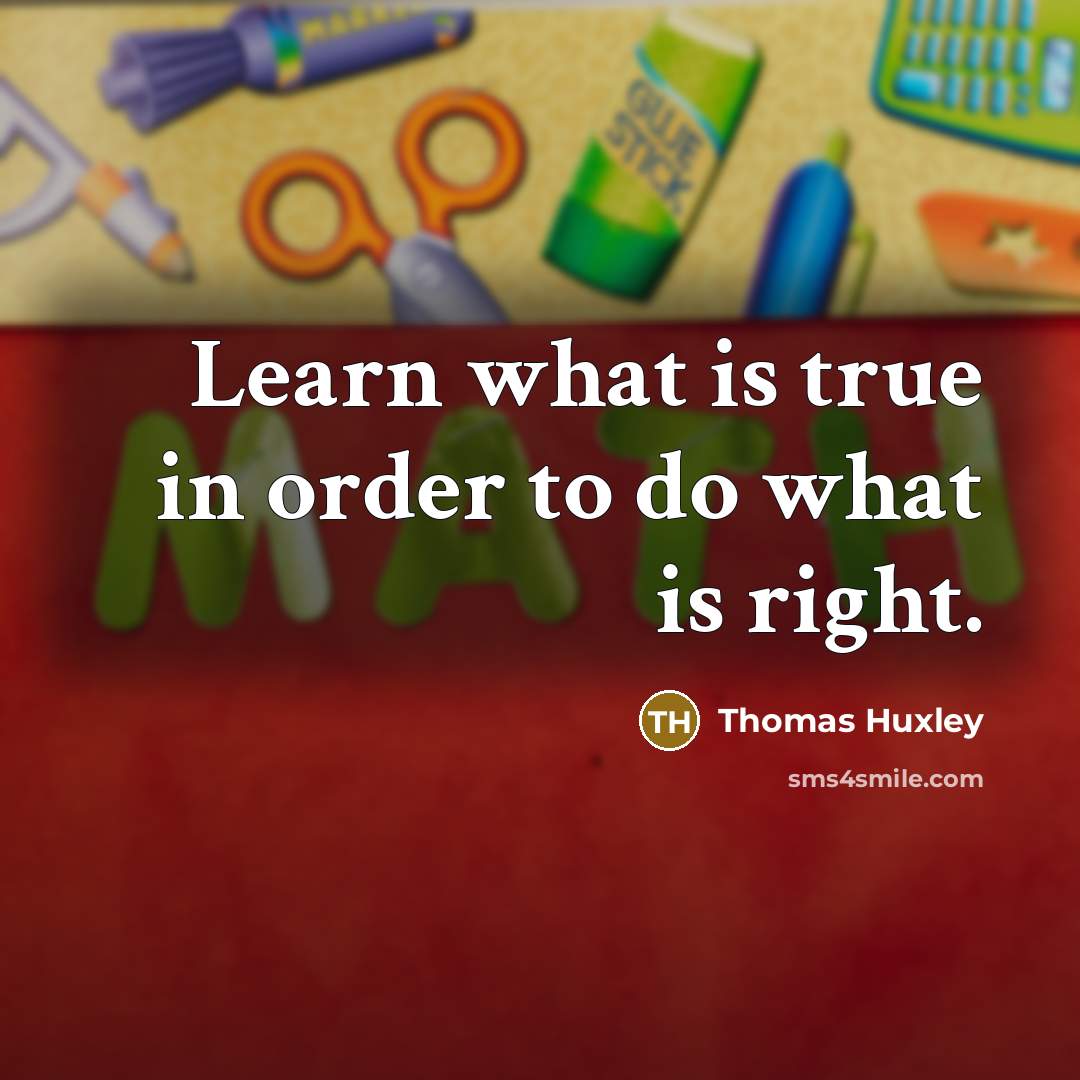 “Learn what is true in order to do what is…” quote by Thomas Huxley