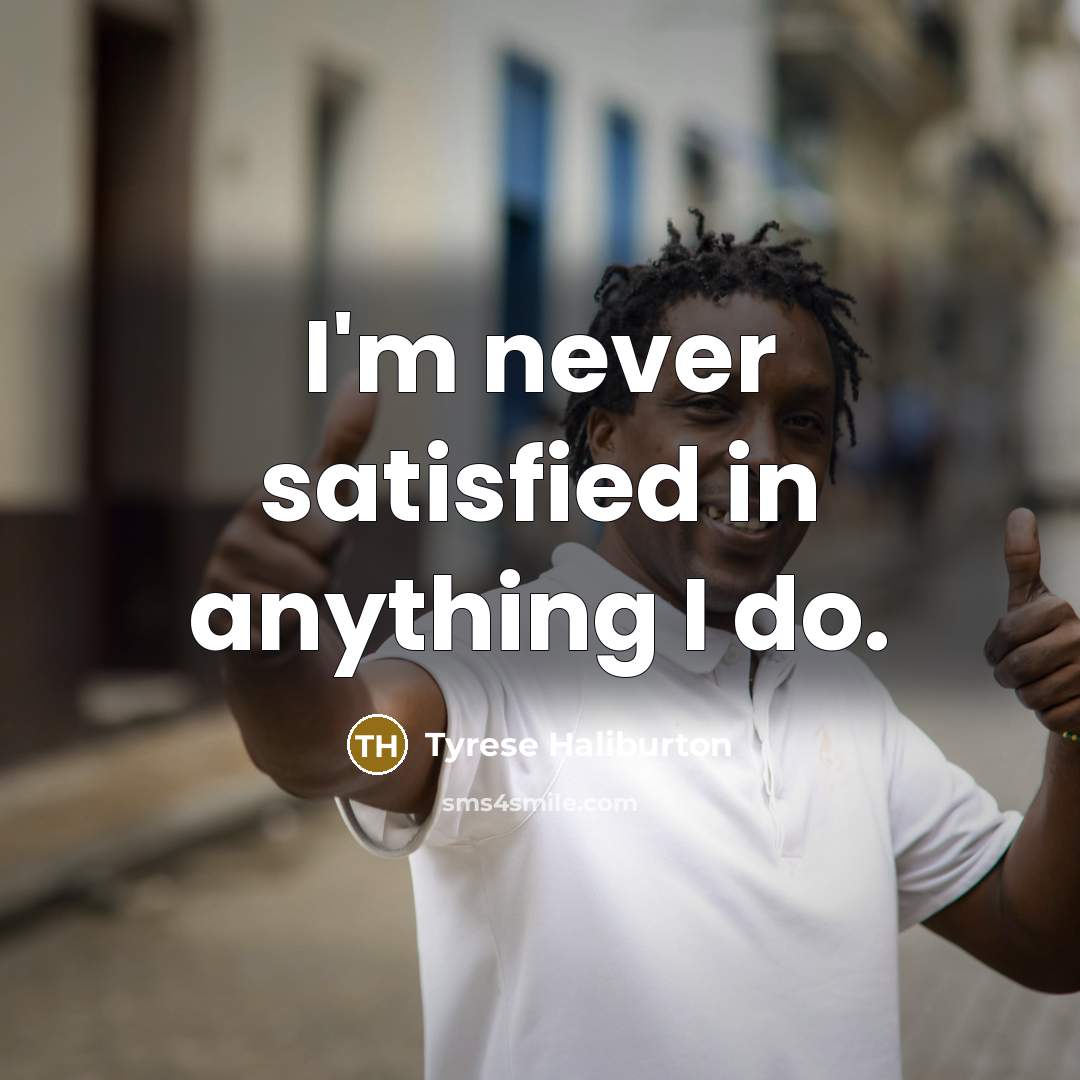 “I'm never satisfied in anything I do.…” quote by Tyrese Haliburton