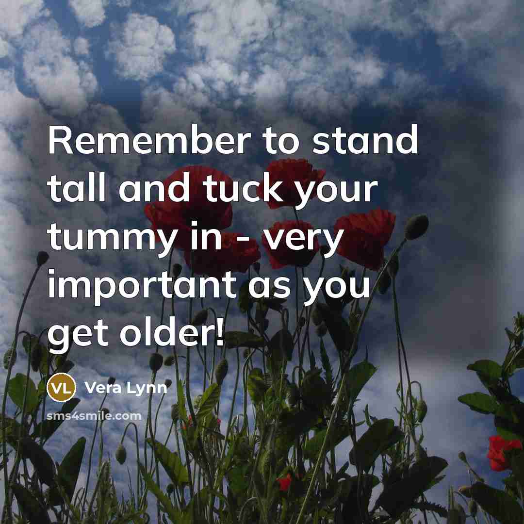 “Remember to stand tall and tuck your tummy in -…” quote by Vera Lynn