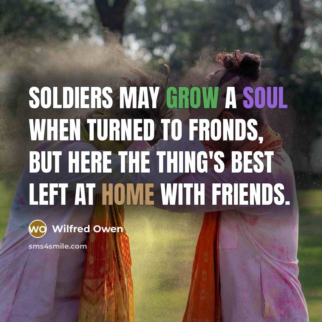 “Soldiers may grow a soul when turned to fronds, But…” quote by Wilfred Owen