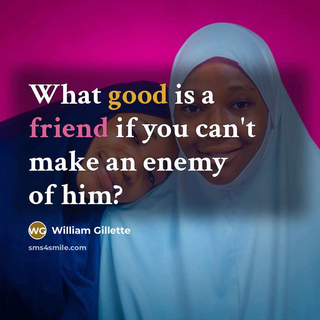 “What good is a friend if you can't make an enemy of him?” quote by William Gillette