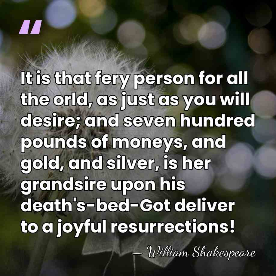 It is that fery person for all the orld, as just as&hellip; - William Shakespeare
