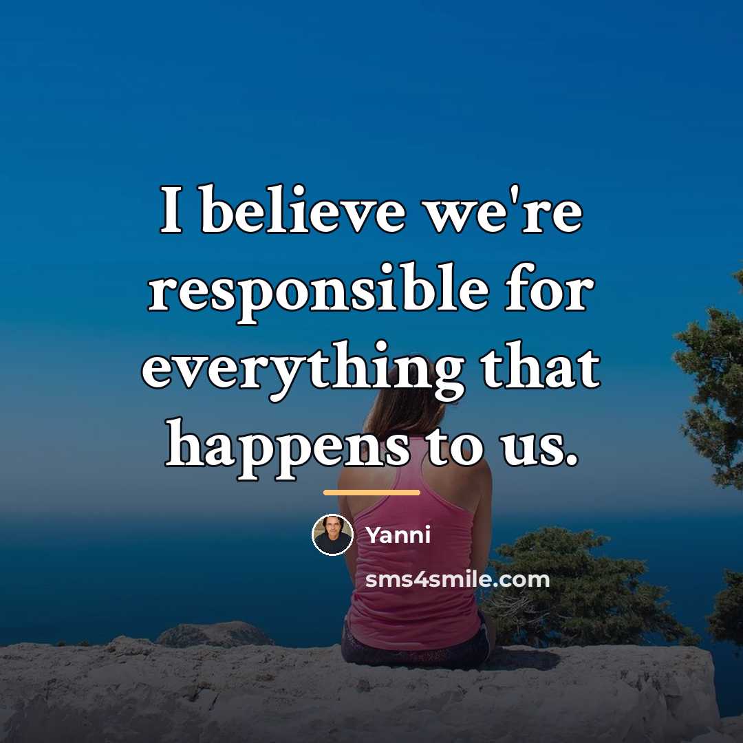 “I believe we're responsible for everything that happens to us.…” quote by Yanni