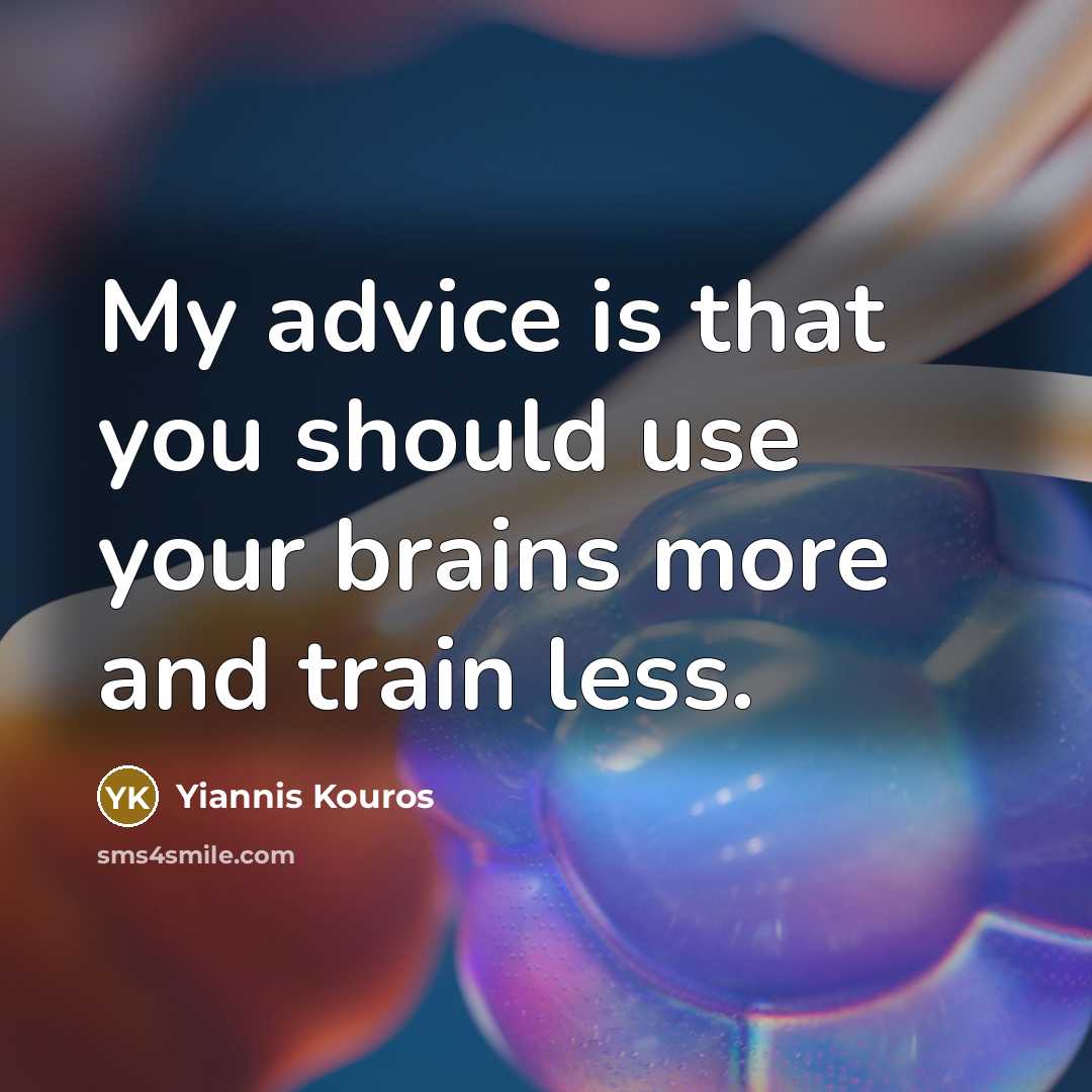 “My advice is that you should use your brains more…” quote by Yiannis Kouros