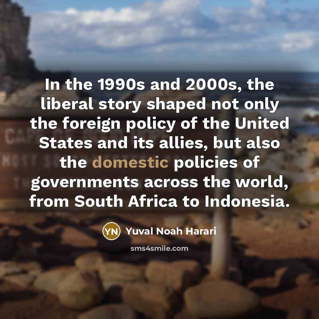 “In the 1990s and 2000s, the liberal story shaped not…” quote by Yuval Noah Harari