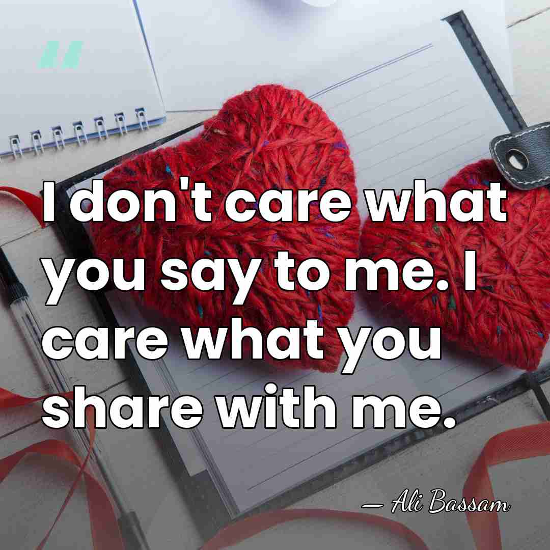 I don't care what you say to me. I care what you&hellip; - Ali Bassam