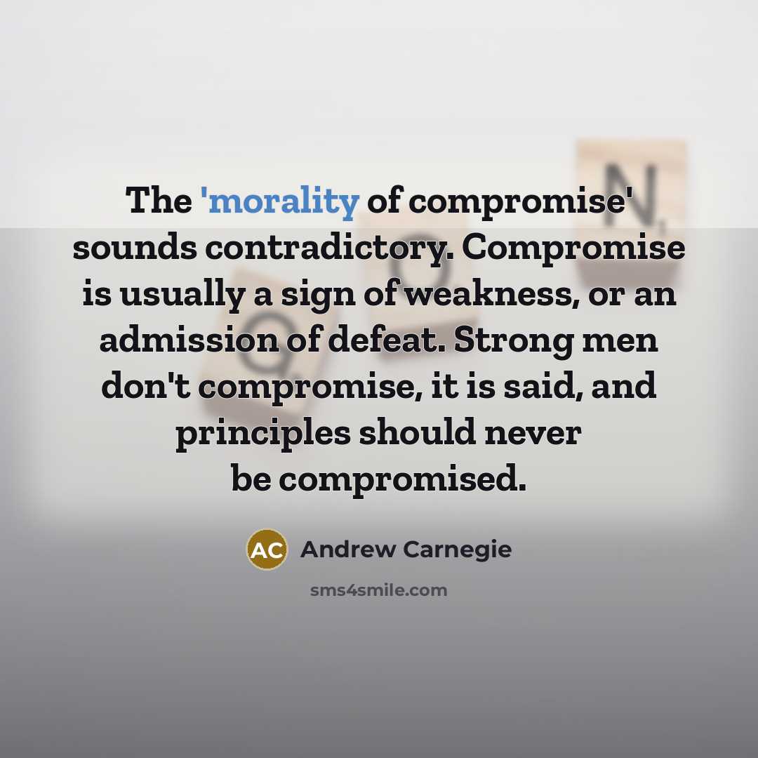 “The 'morality of compromise' sounds contradictory. Compromise is usually a…” quote by Andrew Carnegie