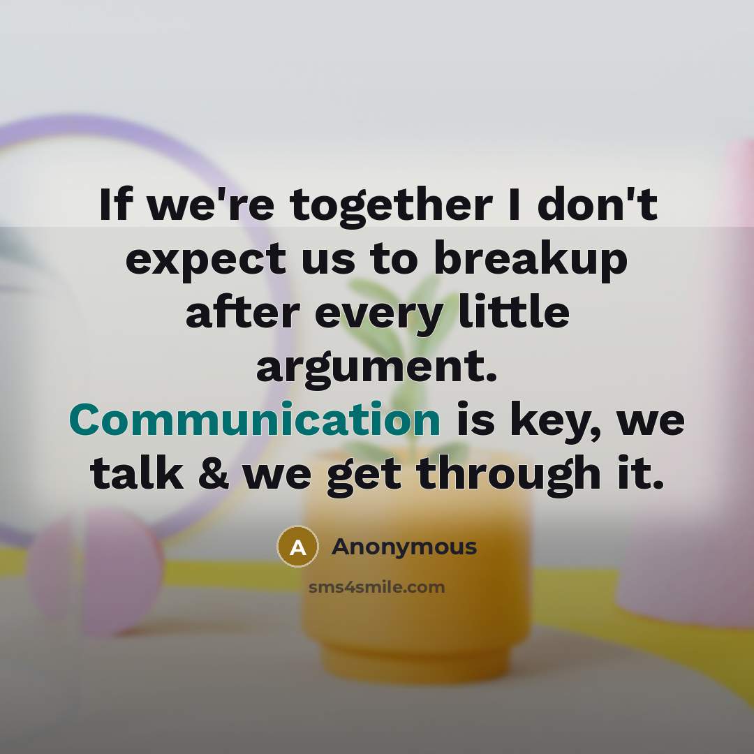 “If we're together I don't expect us to breakup after every little argument. Communication is key, we talk & we get through it.” quote by Anonymous