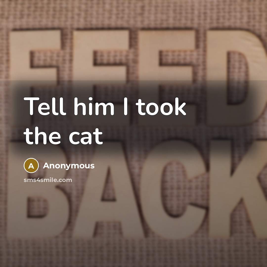 “Tell him I took the cat…” quote by Anonymous