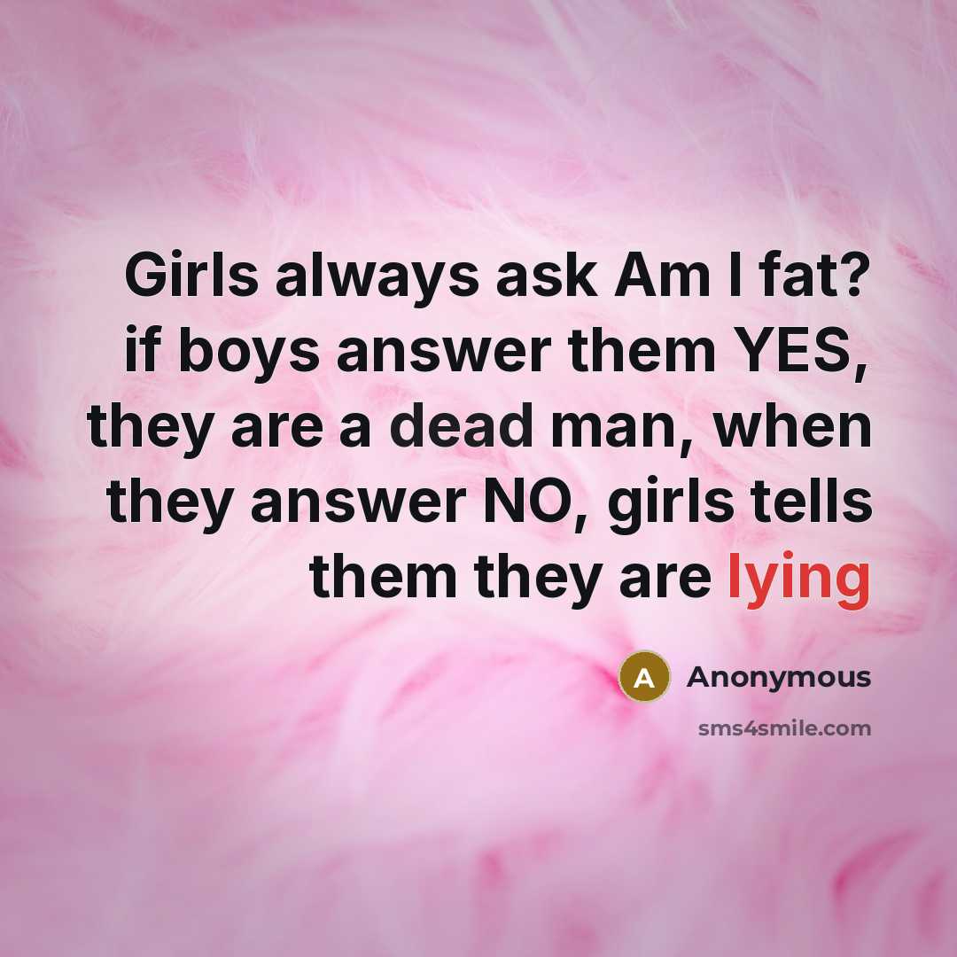 “Girls always ask Am I fat? if boys answer them…” quote by Anonymous