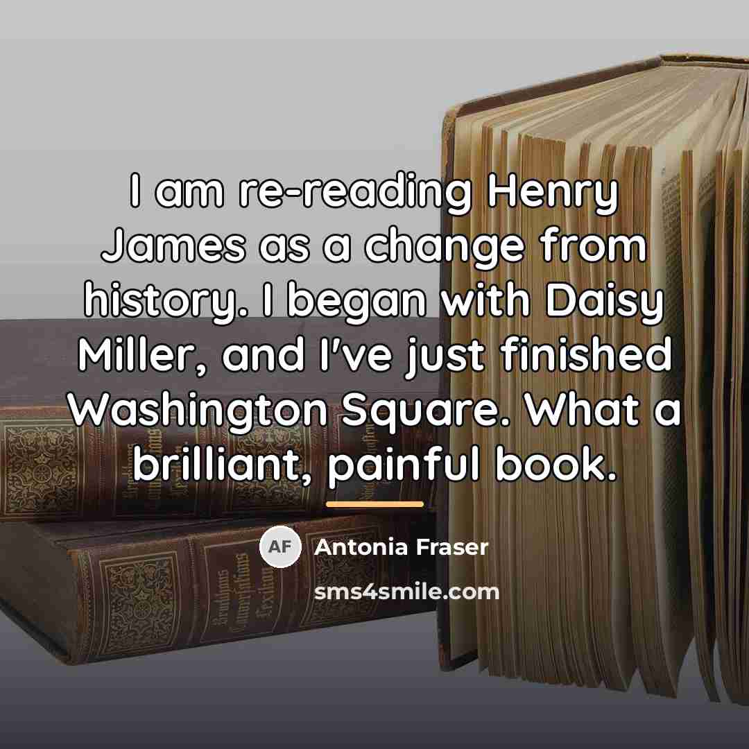 “I am re-reading Henry James as a change from history.…” quote by Antonia Fraser