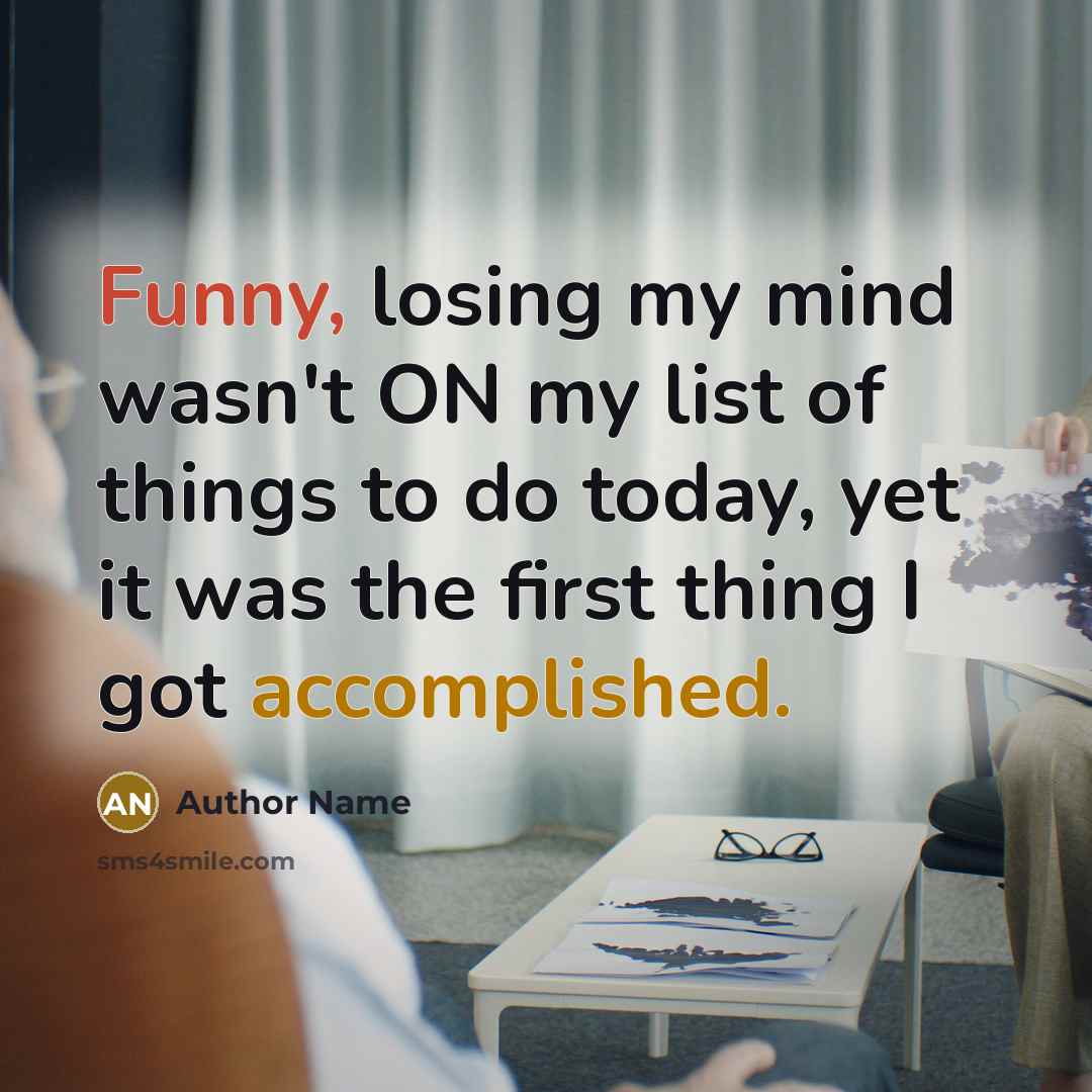 “Funny, losing my mind wasn't ON my list of things to do today, yet it was the first thing I got accomplished.” quote by Author Name
