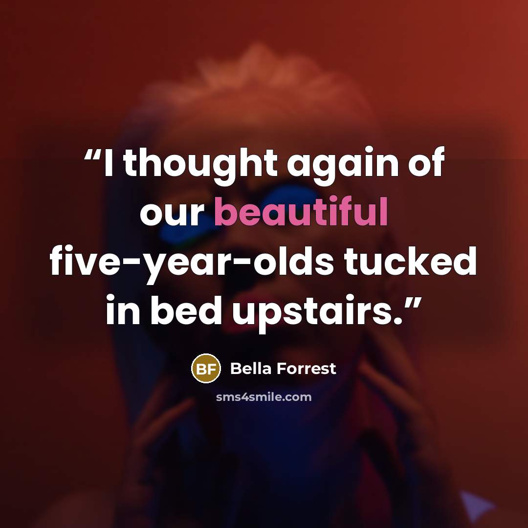 “I thought again of our beautiful five-year-olds tucked in bed upstairs.” quote by Bella Forrest
