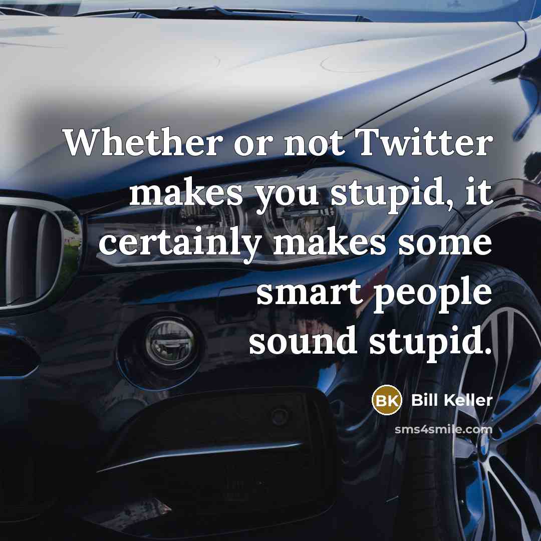 “Whether or not Twitter makes you stupid, it certainly makes…” quote by Bill Keller