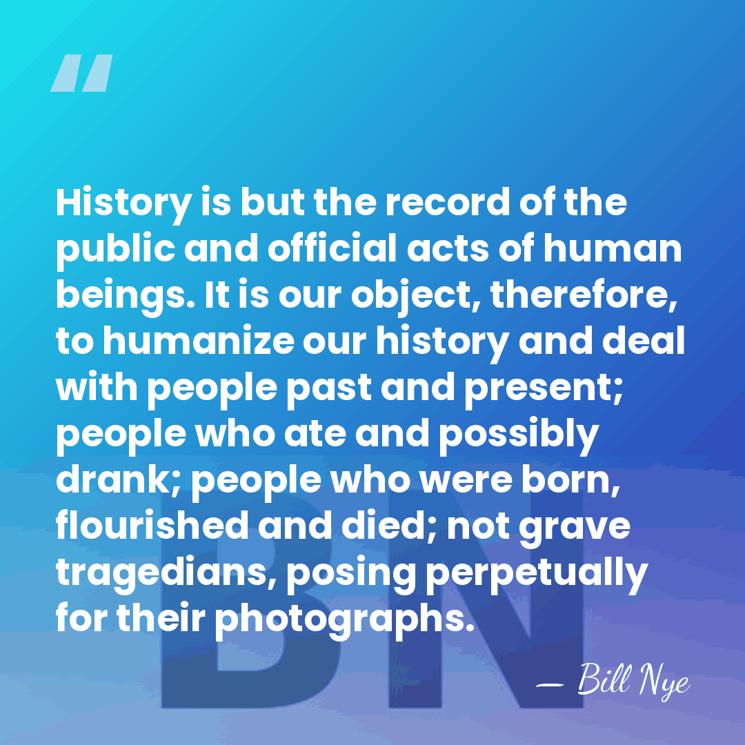 History is but the record of the public and official acts of&hellip; - Bill Nye