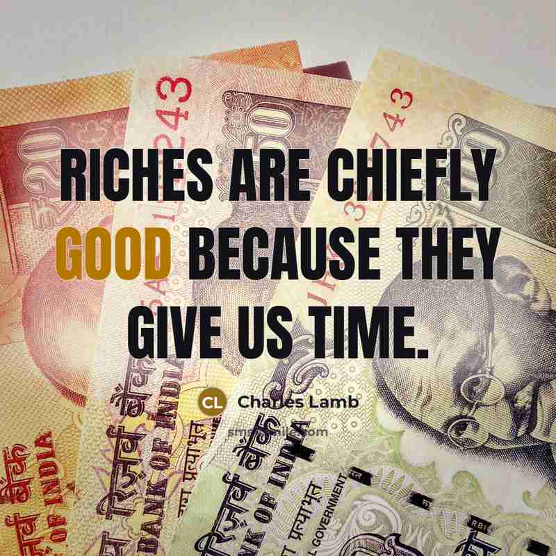 “Riches are chiefly good because they give us time.…” quote by Charles Lamb