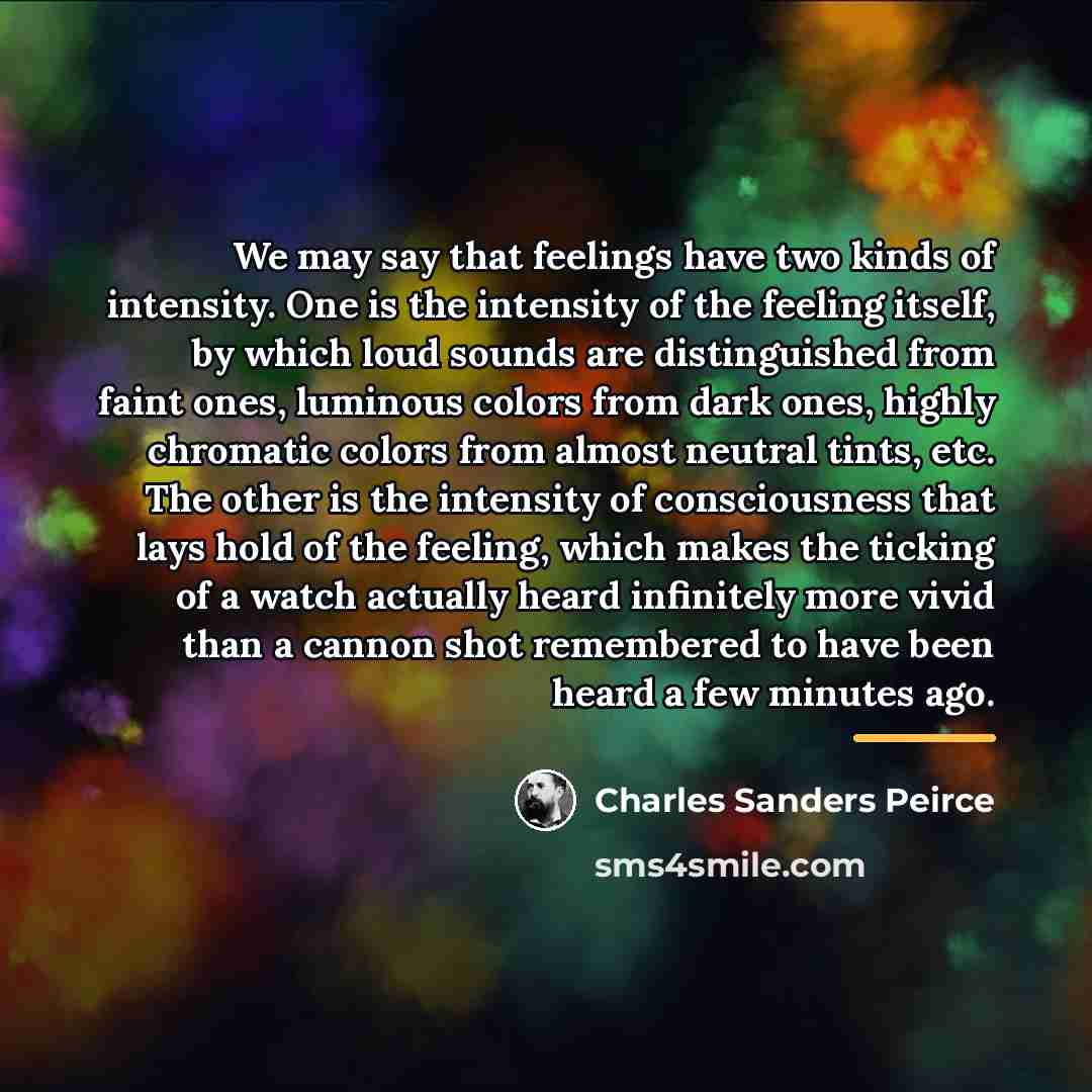 “We may say that feelings have two kinds of intensity.…” quote by Charles Sanders Peirce