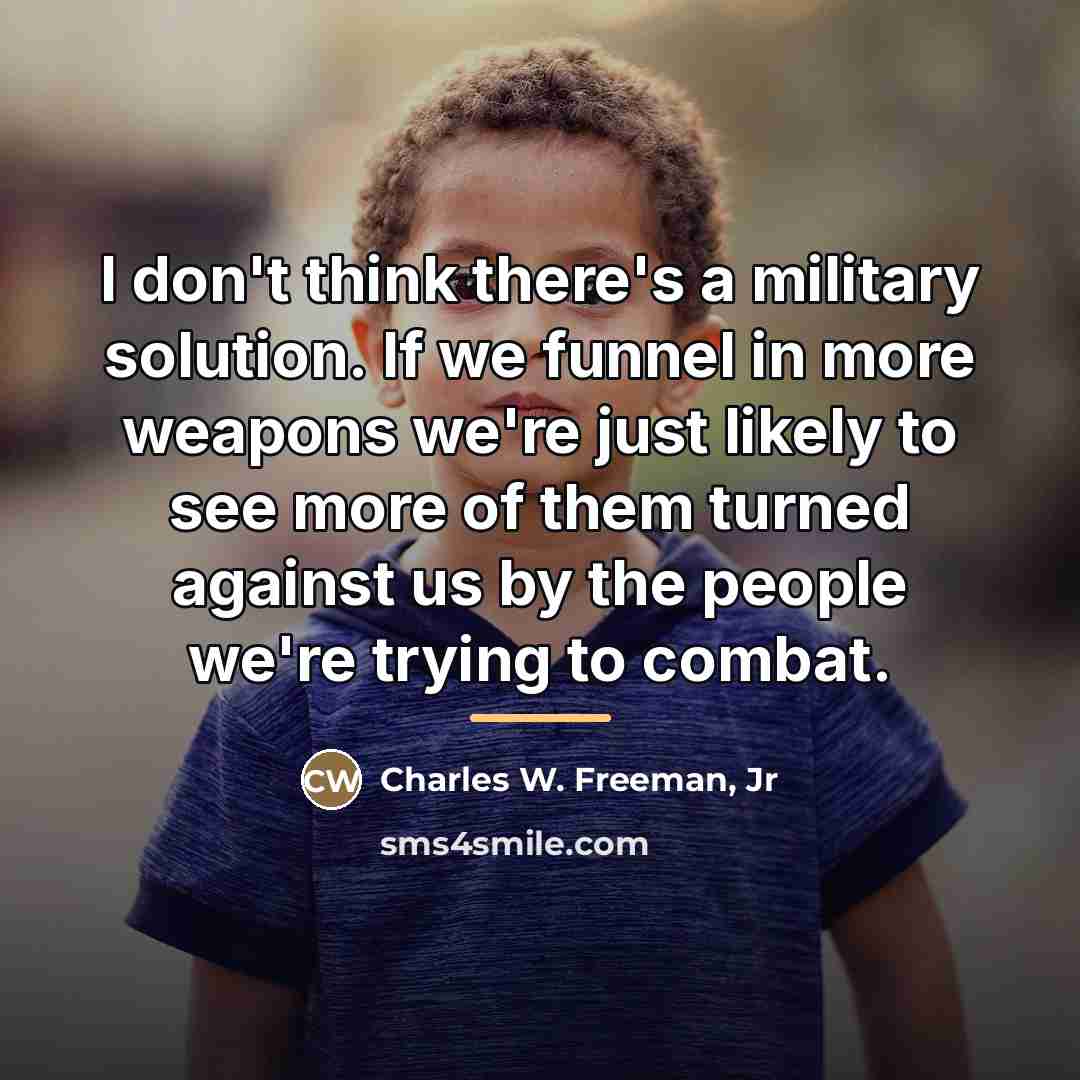 “I don't think there's a military solution. If we funnel…” quote by Charles W. Freeman, Jr