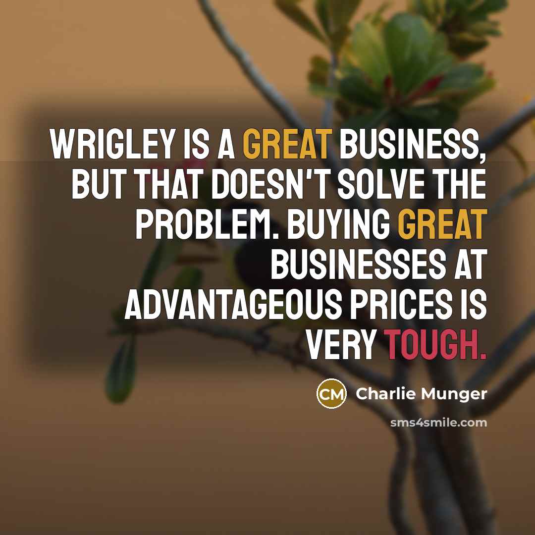 “Wrigley is a great business, but that doesn't solve the…” quote by Charlie Munger
