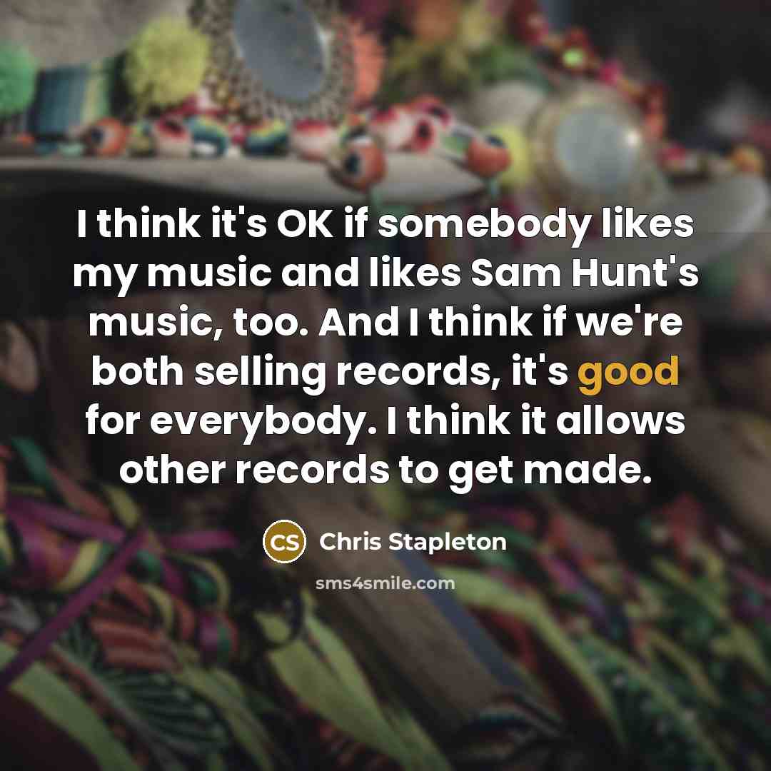 “I think it's OK if somebody likes my music and…” quote by Chris Stapleton