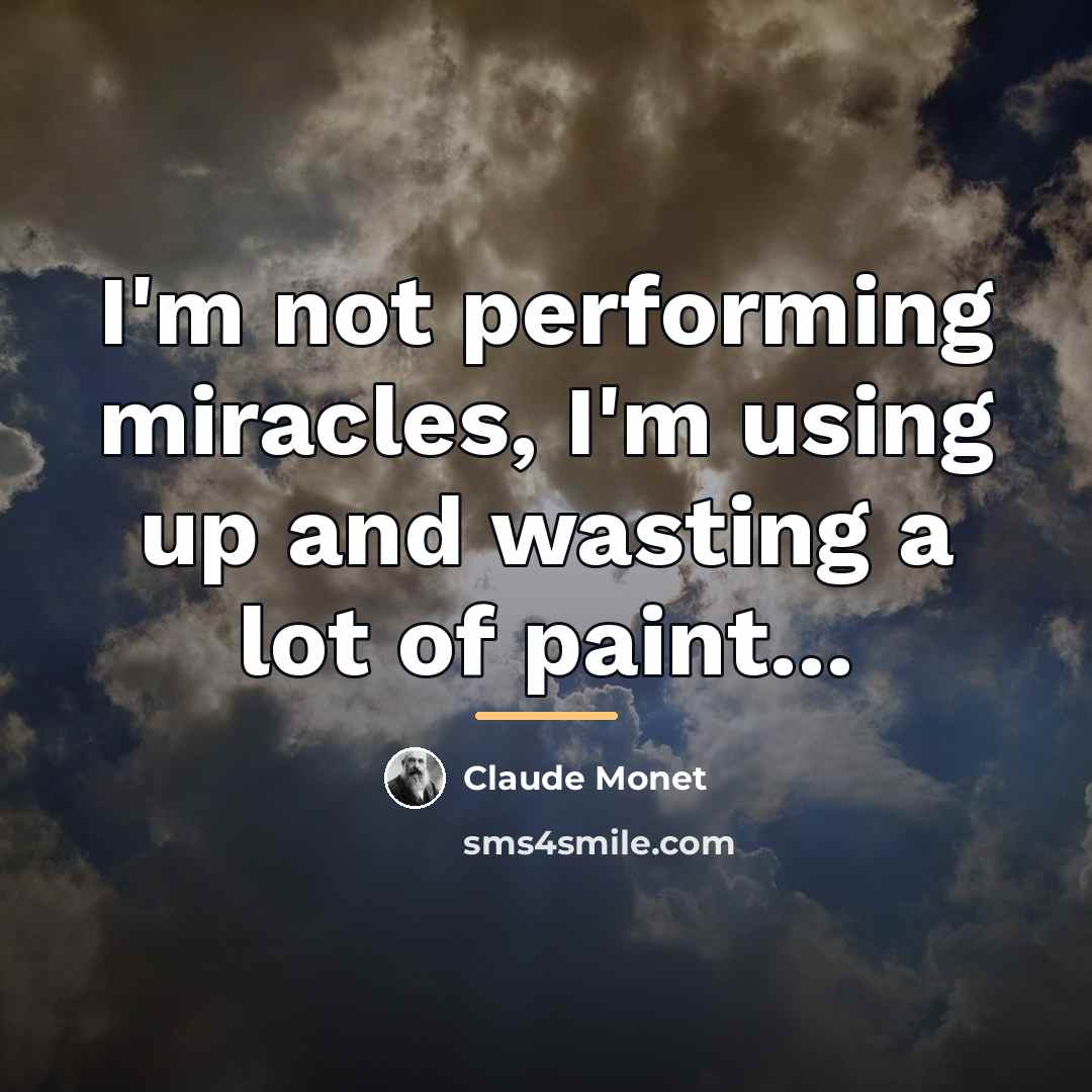 “I'm not performing miracles, I'm using up and wasting a…” quote by Claude Monet
