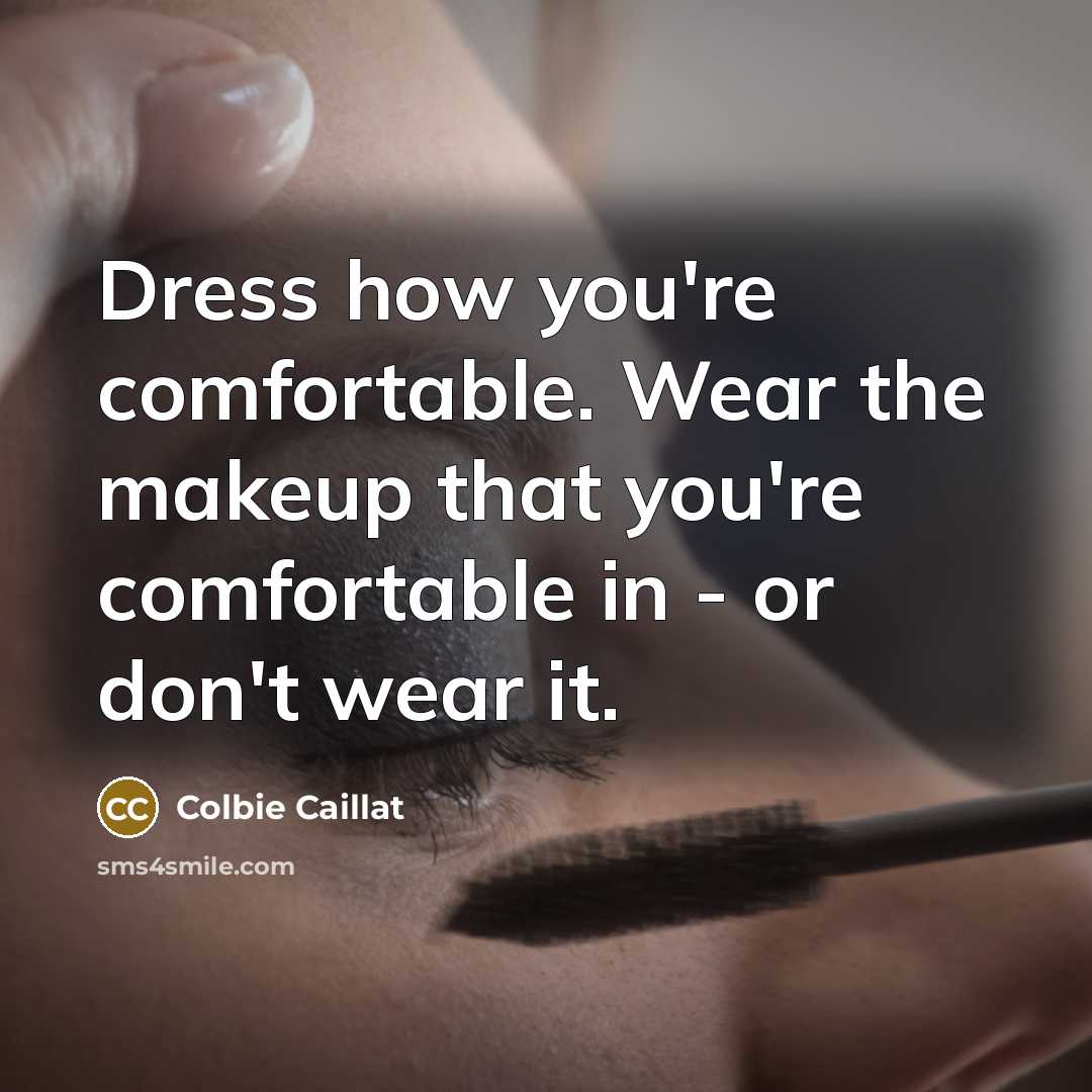 “Dress how you're comfortable. Wear the makeup that you're comfortable…” quote by Colbie Caillat