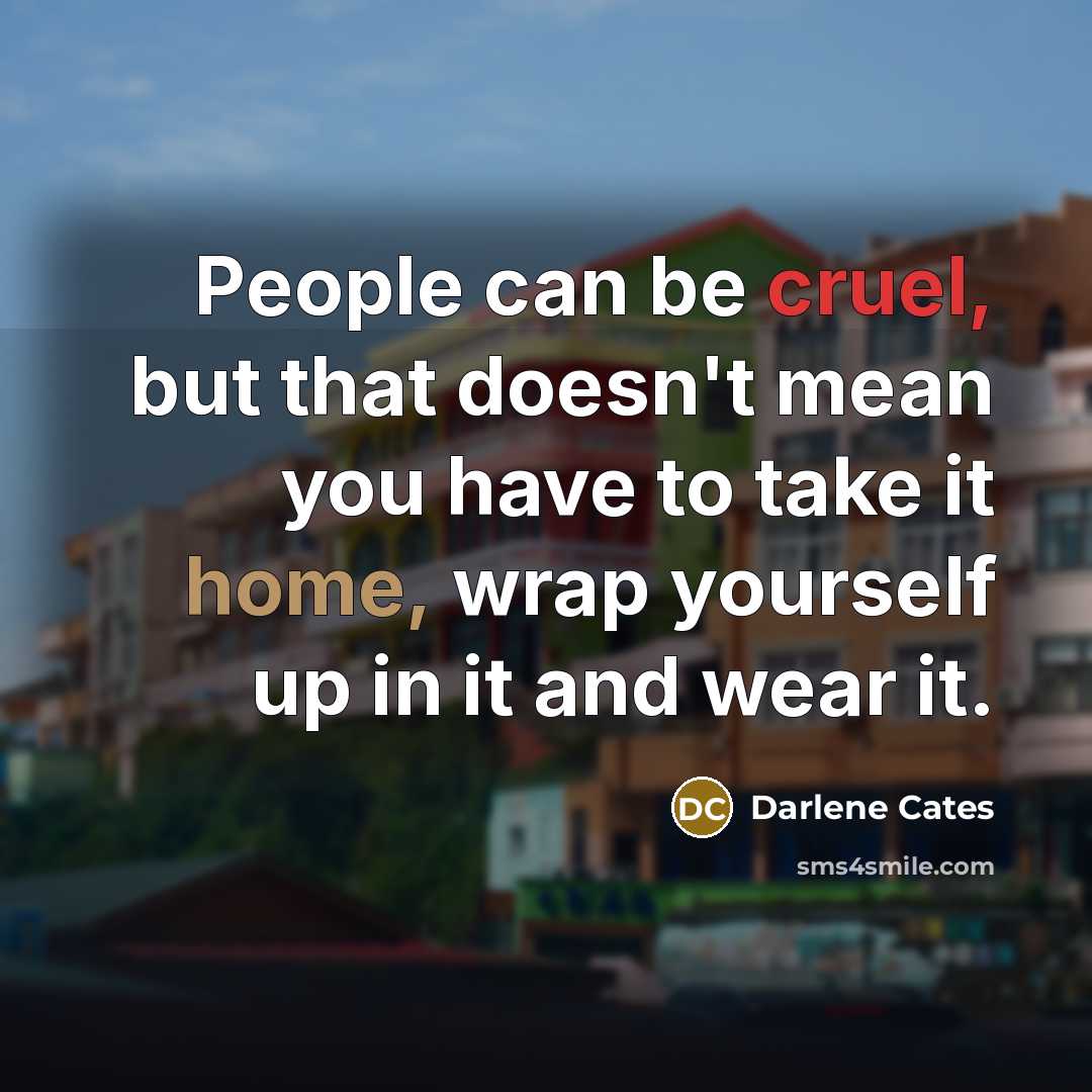 “People can be cruel, but that doesn't mean you have…” quote by Darlene Cates