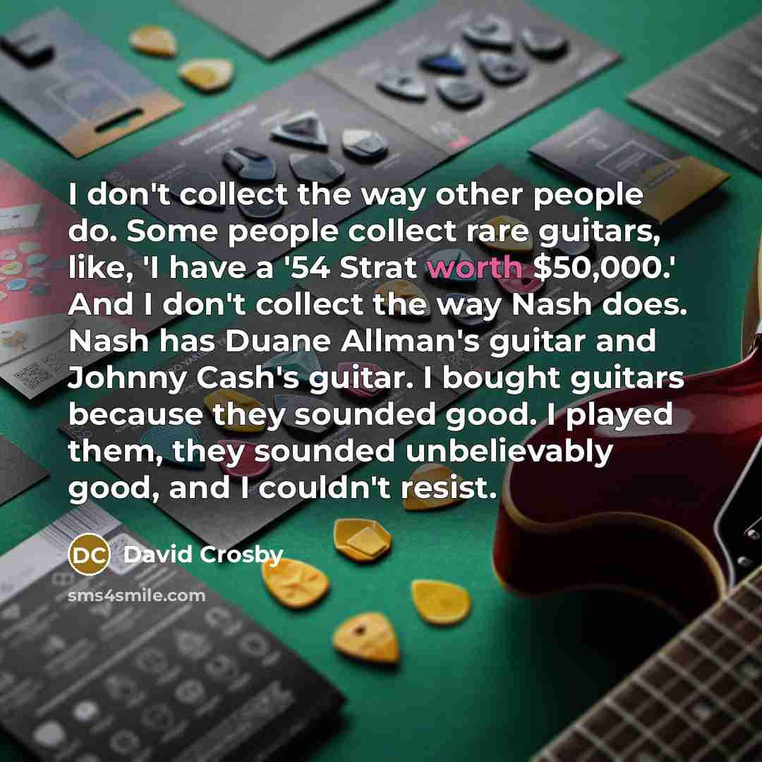 “I don't collect the way other people do. Some people…” quote by David Crosby