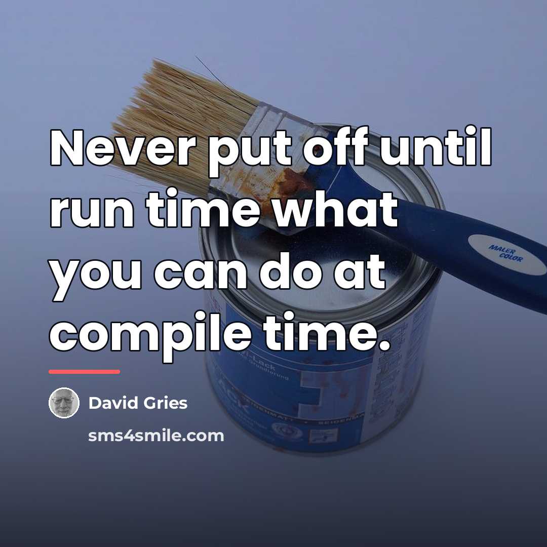 “Never put off until run time what you can do…” quote by David Gries
