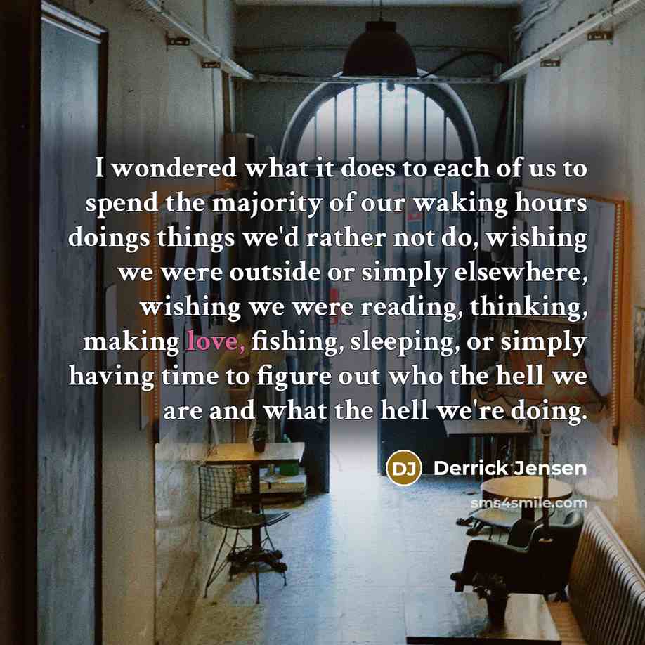 “I wondered what it does to each of us to…” quote by Derrick Jensen