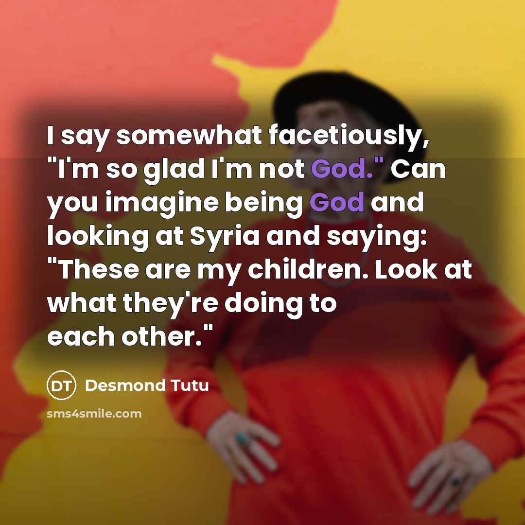“I say somewhat facetiously, "I'm so glad I'm not God."…” quote by Desmond Tutu
