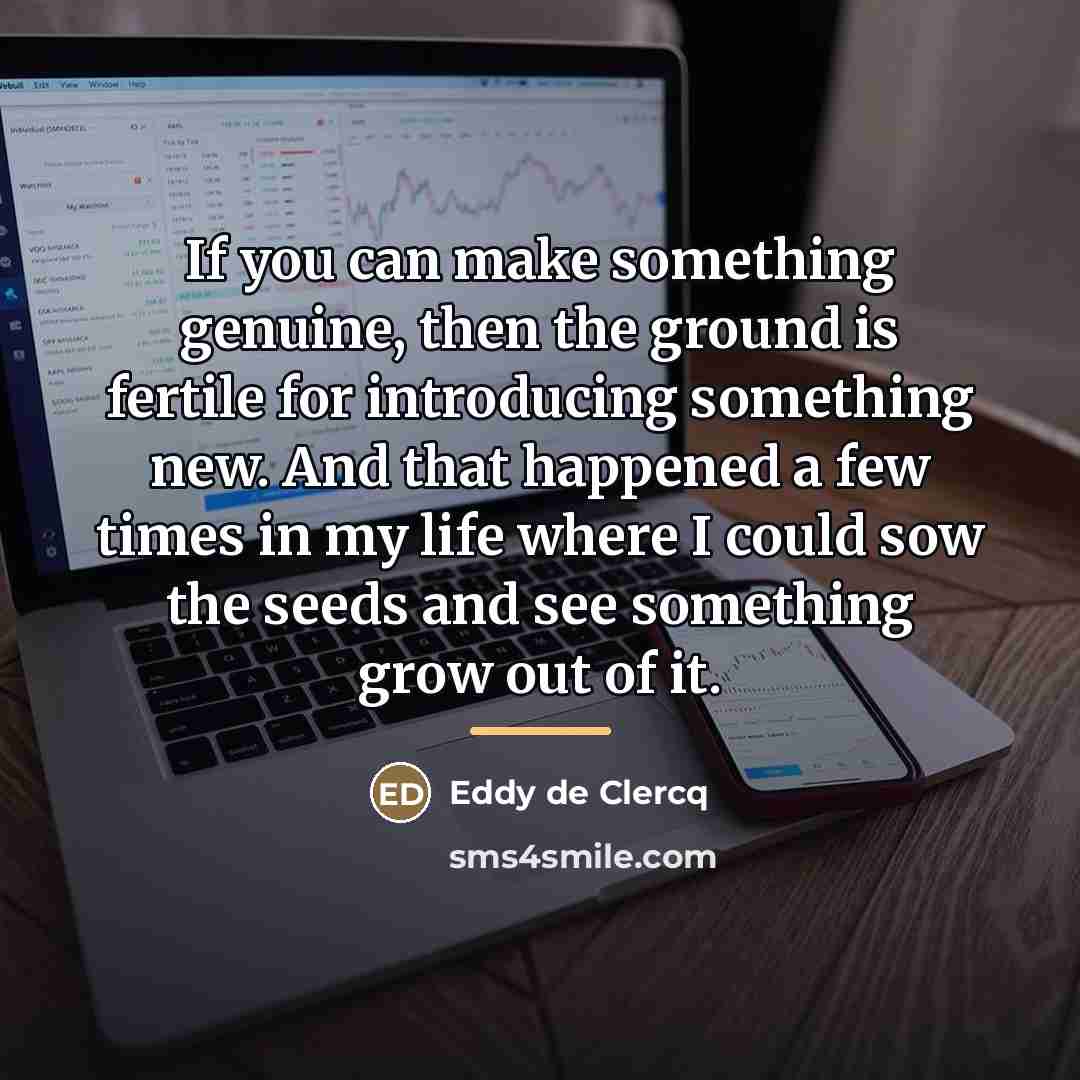 “If you can make something genuine, then the ground is…” quote by Eddy de Clercq