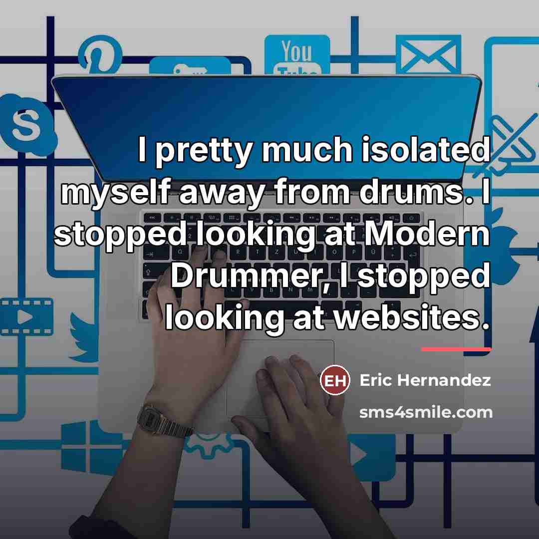 “I pretty much isolated myself away from drums. I stopped…” quote by Eric Hernandez