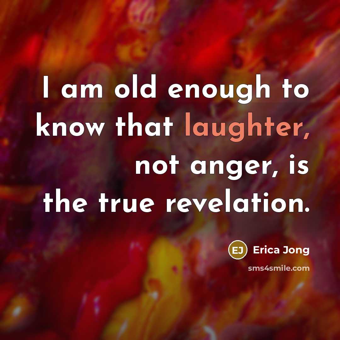 “I am old enough to know that laughter, not anger,…” quote by Erica Jong