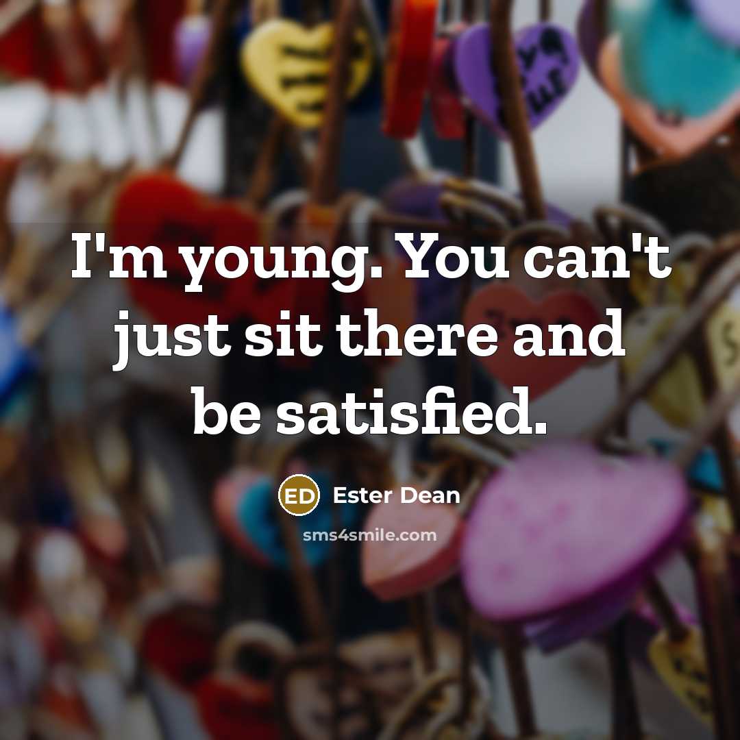 “I'm young. You can't just sit there and be satisfied.…” quote by Ester Dean