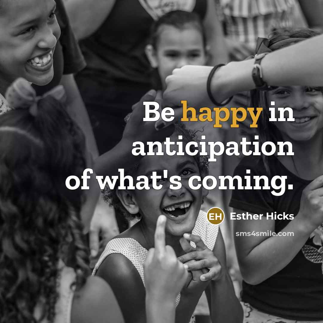 “Be happy in anticipation of what's coming.…” quote by Esther Hicks