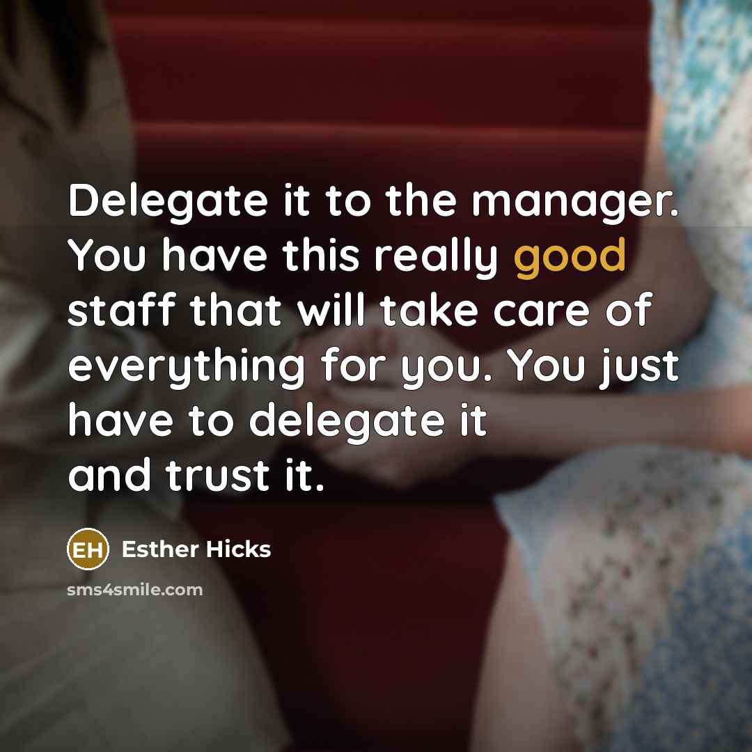 “Delegate it to the manager. You have this really good…” quote by Esther Hicks