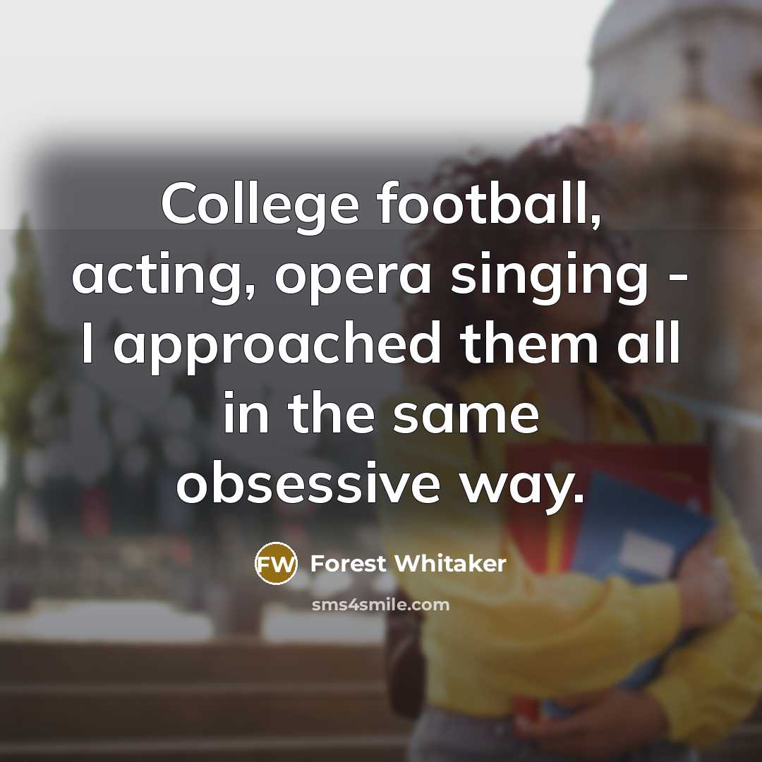 “College football, acting, opera singing - I approached them all…” quote by Forest Whitaker