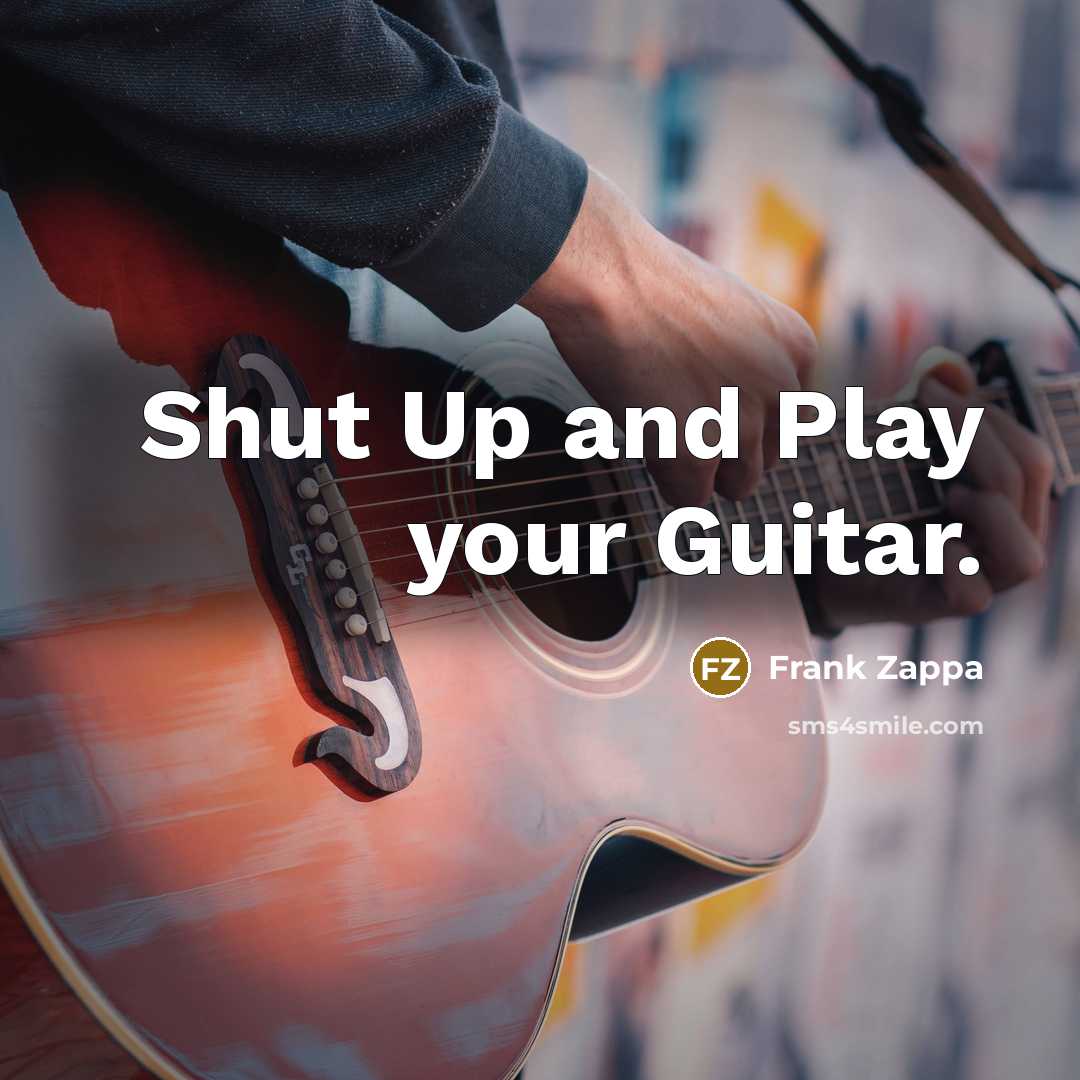 “Shut Up and Play your Guitar.…” quote by Frank Zappa