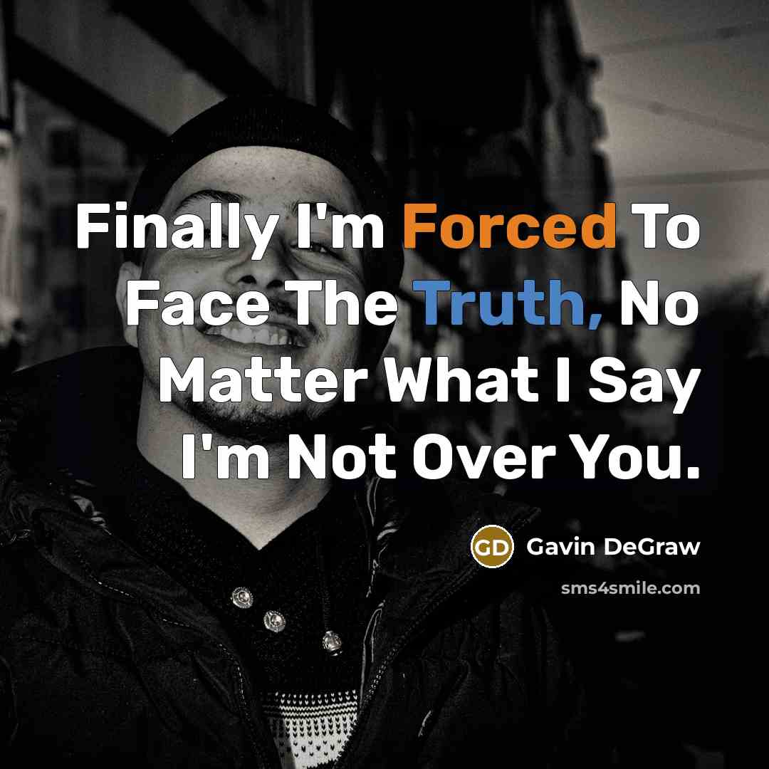 “Finally I'm Forced To Face The Truth, No Matter What I Say I'm Not Over You.” quote by Gavin DeGraw