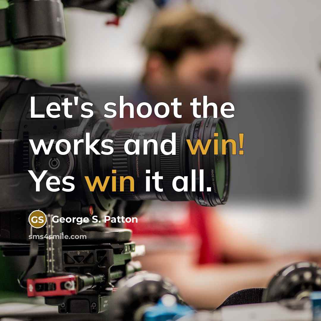 “Let's shoot the works and win! Yes win it all.” quote by George S. Patton