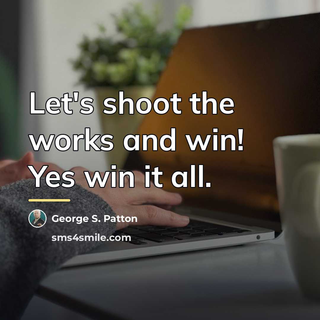 “Let's shoot the works and win! Yes win it all.…” quote by George S. Patton