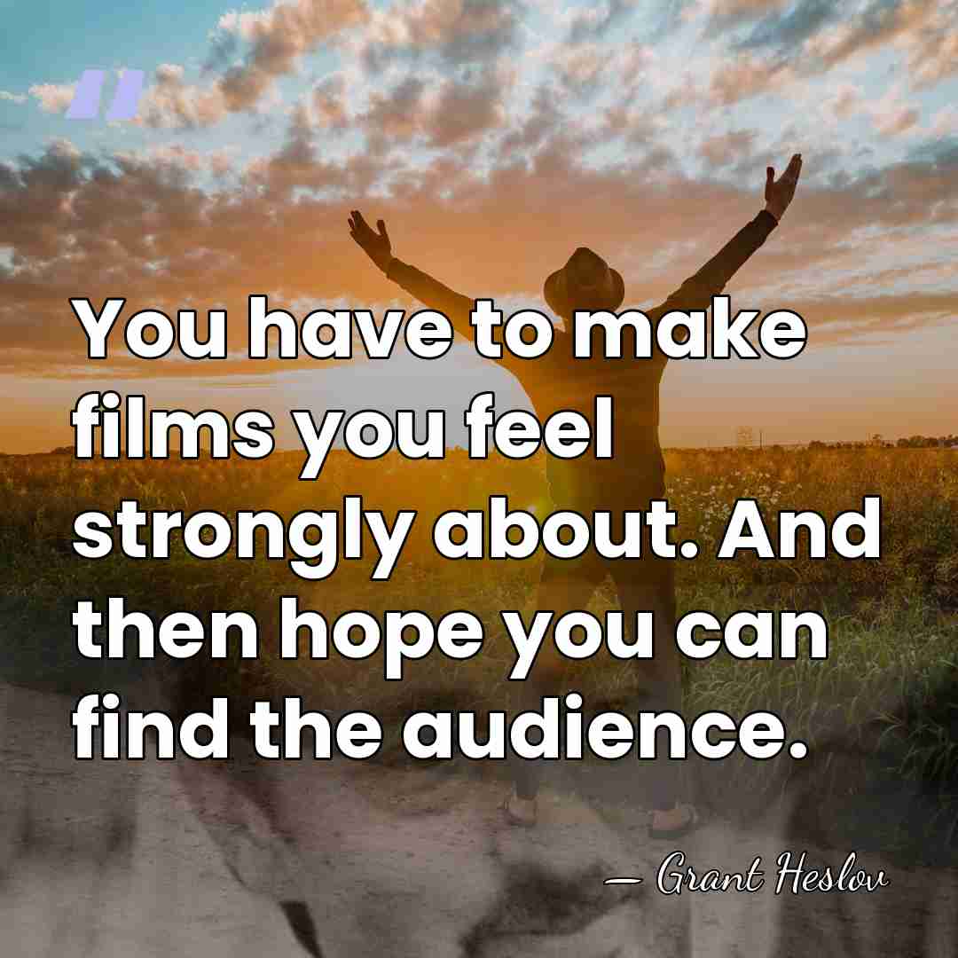 You have to make films you feel strongly about. And then hope&hellip; - Grant Heslov