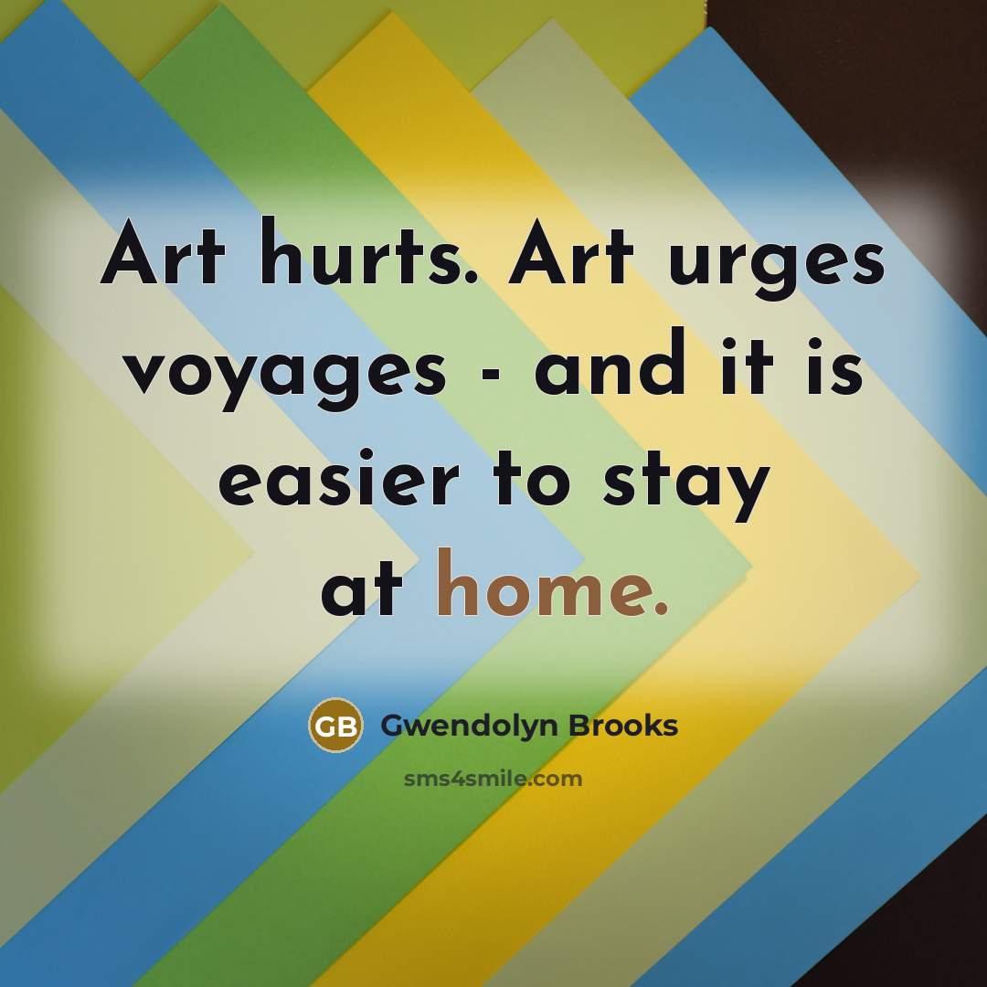 “Art hurts. Art urges voyages - and it is easier…” quote by Gwendolyn Brooks
